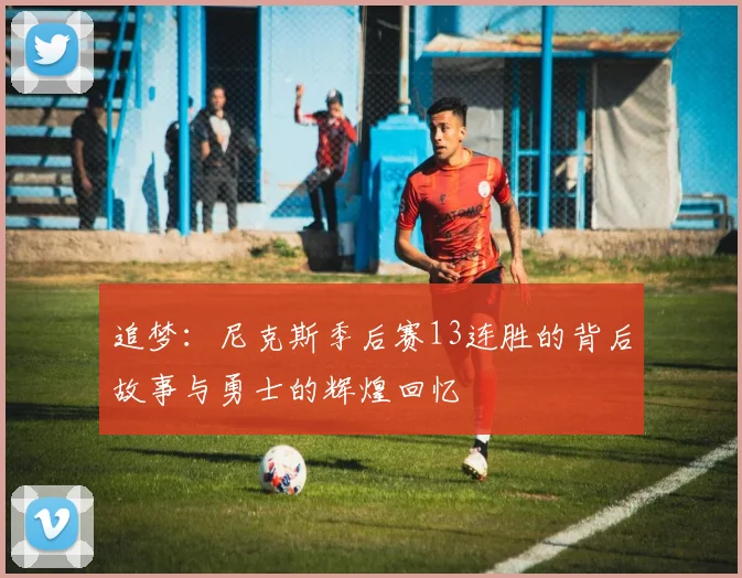 追梦：尼克斯季后赛13连胜的背后故事与勇士的辉煌回忆