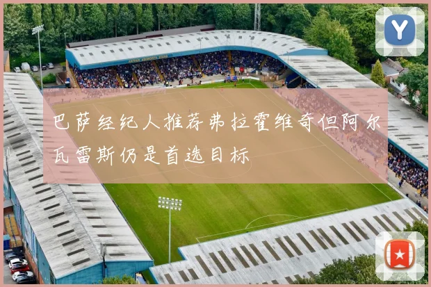 巴萨经纪人推荐弗拉霍维奇但阿尔瓦雷斯仍是首选目标